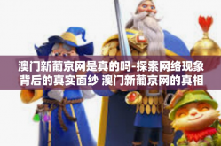 澳门新葡京网是真的吗-探索网络现象背后的真实面纱 澳门新葡京网的真相揭晓-澳门新葡京网是真的吗