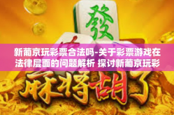 新葡京玩彩票合法吗-关于彩票游戏在法律层面的问题解析 探讨新葡京玩彩票的合法性探讨-新葡京玩彩票合法吗