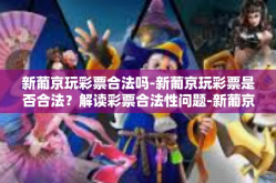 新葡京玩彩票合法吗-新葡京玩彩票是否合法？解读彩票合法性问题-新葡京玩彩票合法吗