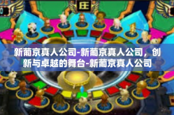 新葡京真人公司-新葡京真人公司，创新与卓越的舞台-新葡京真人公司