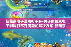 新葡京电子游戏打不开-关于新葡京电子游戏打不开问题的解决方案-新葡京电子游戏打不开
