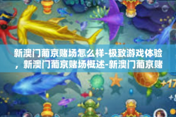 新澳门葡京赌场怎么样-极致游戏体验，新澳门葡京赌场概述-新澳门葡京赌场怎么样