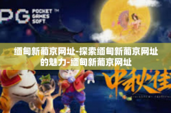 缅甸新葡京网址-探索缅甸新葡京网址的魅力-缅甸新葡京网址