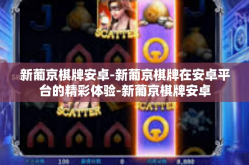 新葡京棋牌安卓-新葡京棋牌在安卓平台的精彩体验-新葡京棋牌安卓