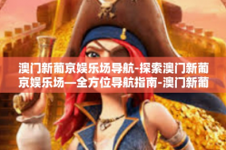 澳门新葡京娱乐场导航-探索澳门新葡京娱乐场—全方位导航指南-澳门新葡京娱乐场导航