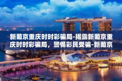 新葡京重庆时时彩骗局-揭露新葡京重庆时时彩骗局，警惕彩民受骗-新葡京重庆时时彩骗局