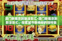 澳门新葡京到新濠影汇-澳门新葡京到新濠影汇，探索城市新地标的独特魅力-澳门新葡京到新濠影汇