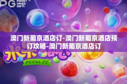 澳门新葡京酒店订-澳门新葡京酒店预订攻略-澳门新葡京酒店订