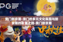 奥门新京葡-澳门的多元文化氛围与新京葡的发展之路-奥门新京葡