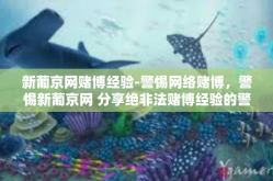 新葡京网赌博经验-警惕网络赌博，警惕新葡京网 分享绝非法赌博经验的警醒与自省-新葡京网赌博经验