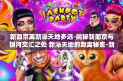 新葡京离新濠天地多远-揭秘新葡京与银河交汇之处 新濠天地的距离秘密-新葡京离新濠天地多远