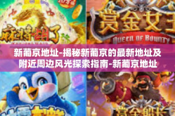 新葡京地址-揭秘新葡京的最新地址及附近周边风光探索指南-新葡京地址