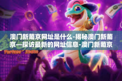 澳门新葡京网址是什么-揭秘澳门新葡京—探访最新的网址信息-澳门新葡京网址是什么