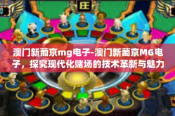 澳门新葡京mg电子-澳门新葡京MG电子，探究现代化赌场的技术革新与魅力-澳门新葡京mg电子
