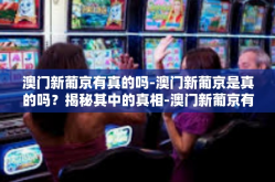 澳门新葡京有真的吗-澳门新葡京是真的吗？揭秘其中的真相-澳门新葡京有真的吗