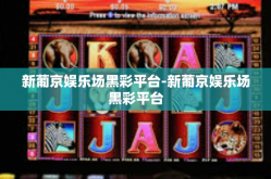 新葡京娱乐场黑彩平台-新葡京娱乐场黑彩平台