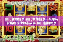 澳门新葡新京-澳门新葡新京—繁荣与发展的现代都市故事-澳门新葡新京