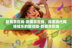 新葡京在线-新葡京在线，探索现代网络娱乐的新领域-新葡京在线