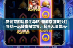 新葡京游戏投注导航-新葡京游戏投注导航—玩转虚拟世界，畅享无限娱乐-新葡京游戏投注导航