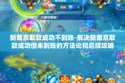 新葡京取款成功不到账-解决新葡京取款成功但未到账的方法论和后续攻略标题-新葡京取款成功不到账