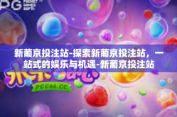 新葡京投注站-探索新葡京投注站，一站式的娱乐与机遇-新葡京投注站