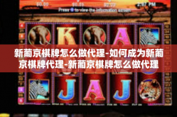 新葡京棋牌怎么做代理-如何成为新葡京棋牌代理-新葡京棋牌怎么做代理