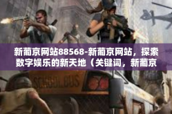 新葡京网站88568-新葡京网站，探索数字娱乐的新天地（关键词，新葡京网站88568）新葡京网站88568