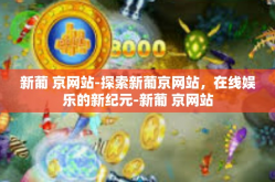 新葡 京网站-探索新葡京网站，在线娱乐的新纪元-新葡 京网站