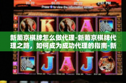 新葡京棋牌怎么做代理-新葡京棋牌代理之路，如何成为成功代理的指南-新葡京棋牌怎么做代理