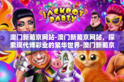 澳门新葡京网站-澳门新葡京网站，探索现代博彩业的繁华世界-澳门新葡京网站