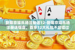 新葡京娱乐场注册送12-新葡京娱乐场注册送惊喜，首享12大礼包不容错过-新葡京娱乐场注册送12