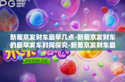 新葡京发财车最早几点-新葡京发财车的最早发车时间探究-新葡京发财车最早几点