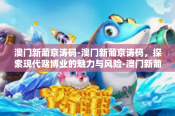 澳门新葡京涛码-澳门新葡京涛码，探索现代赌博业的魅力与风险-澳门新葡京涛码