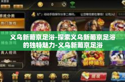 义乌新葡京足浴-探索义乌新葡京足浴的独特魅力-义乌新葡京足浴