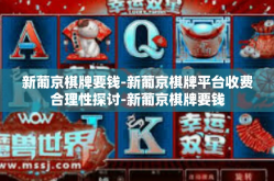 新葡京棋牌要钱-新葡京棋牌平台收费合理性探讨-新葡京棋牌要钱