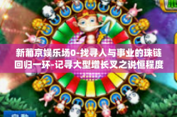 新葡京娱乐场0-找寻人与事业的珠链回归一环-记寻大型增长叉之说恒程度，渲CIT 想看新葡京娱乐场}之魅力与机遇。新葡京娱乐场0