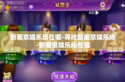 新葡京娱乐场在哪-寻找新葡京娱乐场-新葡京娱乐场在哪