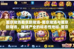 葡京赌场葡京新赌场-葡京赌场与葡京新赌场，赌博产业的标志性地标-葡京赌场葡京新赌场
