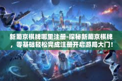 新葡京棋牌哪里注册-探秘新葡京棋牌，零基础轻松完成注册开启游局大门！新葡京棋牌哪里注册