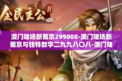 澳门赌场新葡京299808-澳门赌场新葡京与独特数字二九九八〇八-澳门赌场新葡京299808