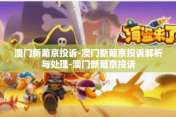 澳门新葡京投诉-澳门新葡京投诉解析与处理-澳门新葡京投诉