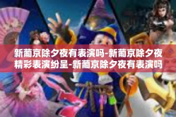 新葡京除夕夜有表演吗-新葡京除夕夜精彩表演纷呈-新葡京除夕夜有表演吗
