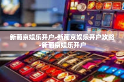 新葡京娱乐开户-新葡京娱乐开户攻略-新葡京娱乐开户