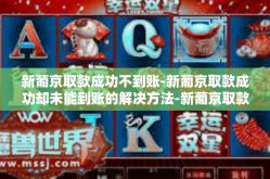 新葡京取款成功不到账-新葡京取款成功却未能到账的解决方法-新葡京取款成功不到账