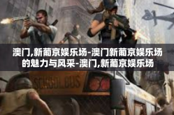 澳门,新葡京娱乐场-澳门新葡京娱乐场的魅力与风采-澳门,新葡京娱乐场