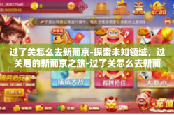 过了关怎么去新葡京-探索未知领域，过关后的新葡京之旅-过了关怎么去新葡京