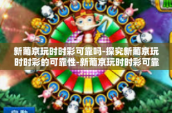 新葡京玩时时彩可靠吗-探究新葡京玩时时彩的可靠性-新葡京玩时时彩可靠吗