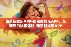 葡京新娱乐APP-葡京新娱乐APP，革新您的娱乐体验-葡京新娱乐APP