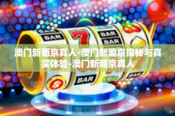 澳门新葡京真人-澳门新葡京探秘与真实体验-澳门新葡京真人
