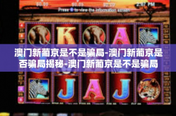 澳门新葡京是不是骗局-澳门新葡京是否骗局揭秘-澳门新葡京是不是骗局